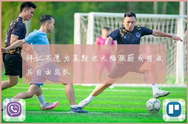 拜仁不愿为莱默尔大幅涨薪或将放其自由离队
