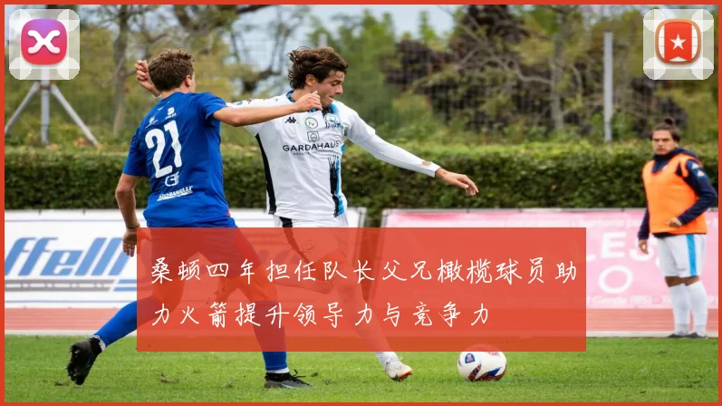 桑顿四年担任队长父兄橄榄球员助力火箭提升领导力与竞争力