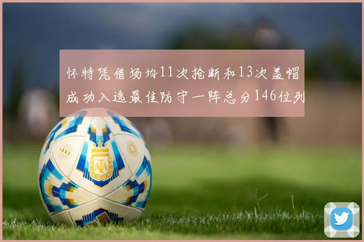 怀特凭借场均11次抢断和13次盖帽成功入选最佳防守一阵总分146位列第五
