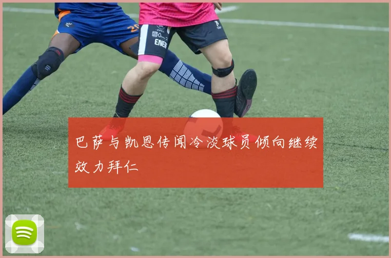 巴萨与凯恩传闻冷淡球员倾向继续效力拜仁