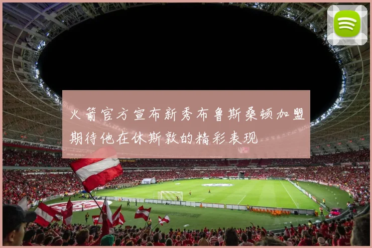 火箭官方宣布新秀布鲁斯桑顿加盟期待他在休斯敦的精彩表现