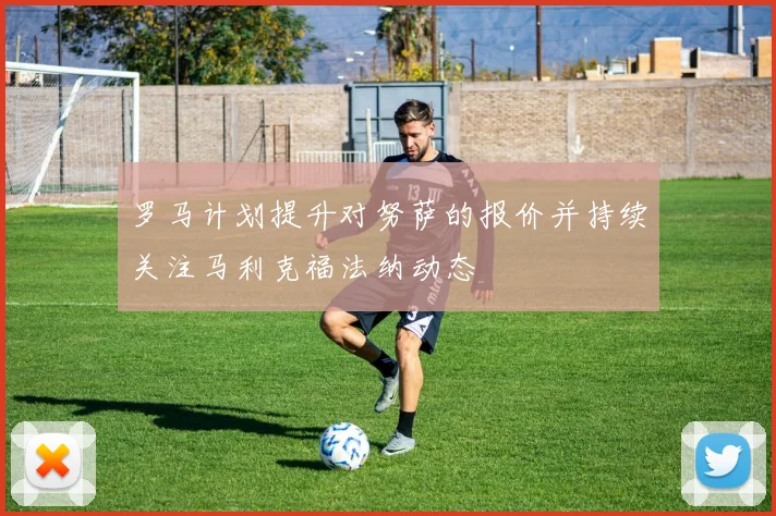 罗马计划提升对努萨的报价并持续关注马利克福法纳动态