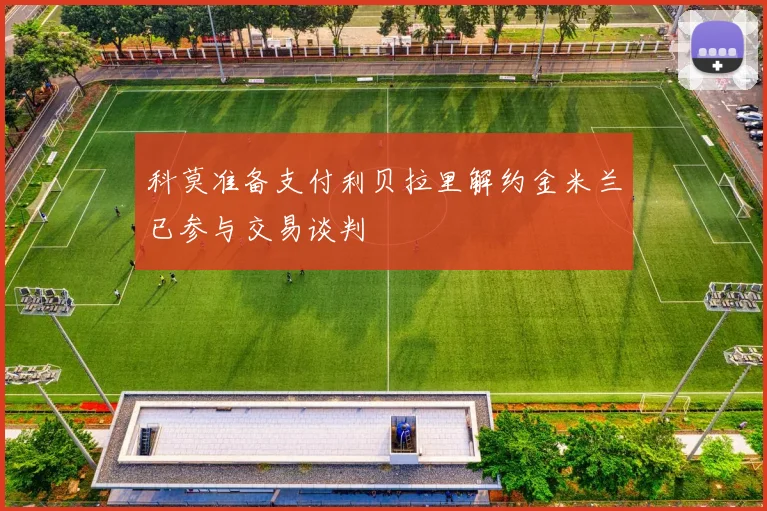 科莫准备支付利贝拉里解约金米兰已参与交易谈判