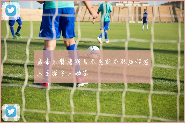 康奈利赞唐斯与尼克斯夺冠历程感人至深令人动容