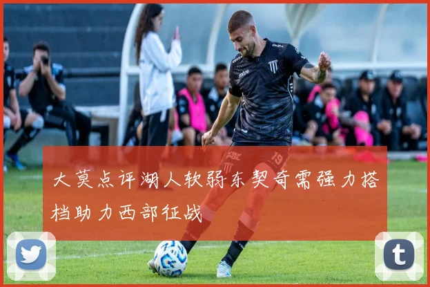 大莫点评湖人软弱东契奇需强力搭档助力西部征战